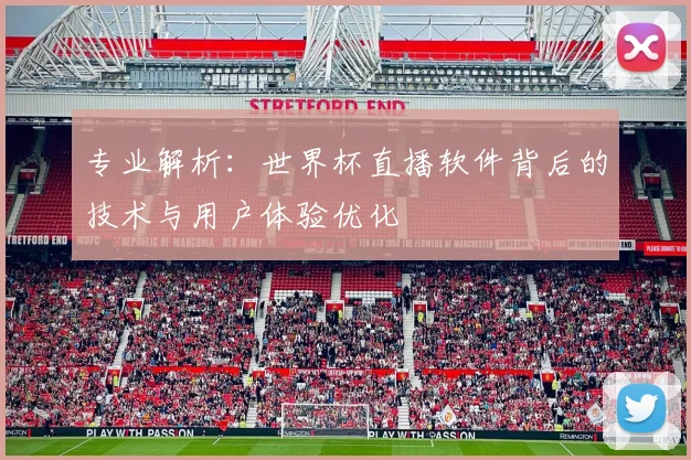专业解析：世界杯直播软件背后的技术与用户体验优化
