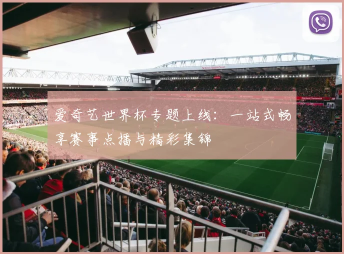 爱奇艺世界杯专题上线：一站式畅享赛事点播与精彩集锦