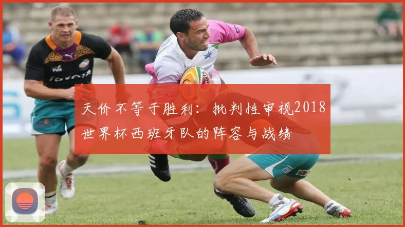 天价不等于胜利：批判性审视2018世界杯西班牙队的阵容与战绩