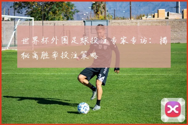 世界杯外围足球投注专家专访：揭秘高胜率投注策略